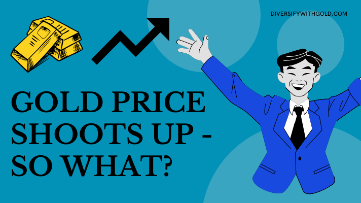 Gold price shoots up - so what