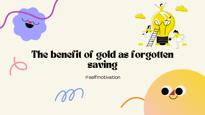 the benefit of gold as forgotten saving