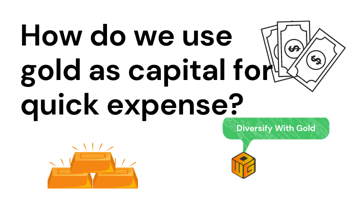 How do we use gold as capital for quick expense