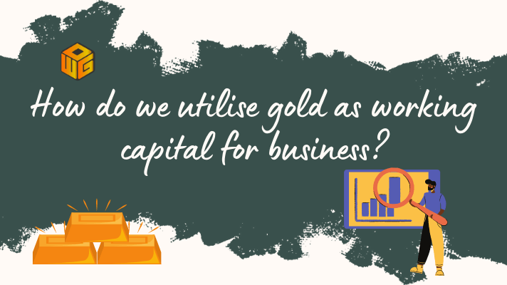 How do we utilise gold as working capital for business