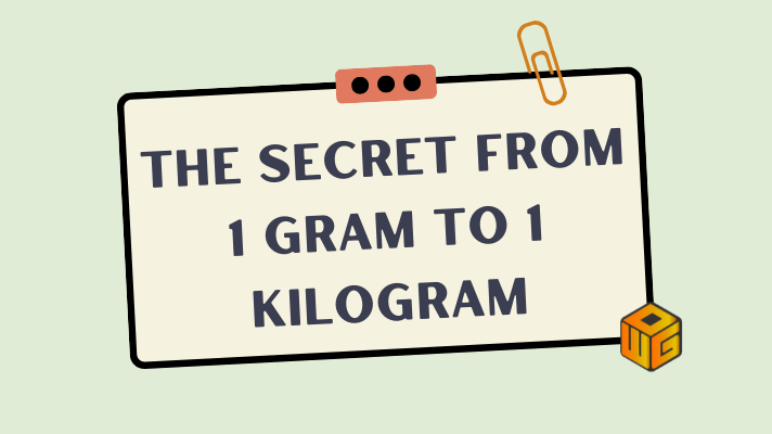 The secret from 1 gram to 1 kilogram